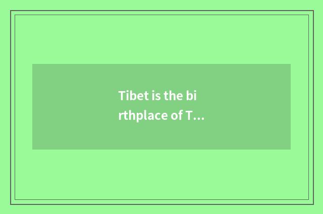 Tibet is the birthplace of Tibetian culture