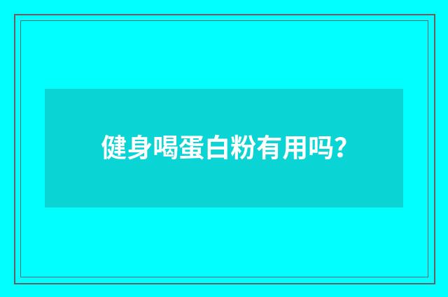 健身喝蛋白粉有用吗?