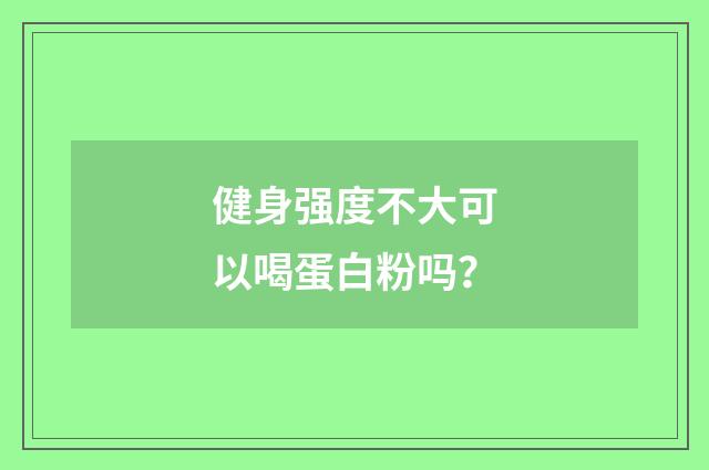 健身强度不大可以喝蛋白粉吗?