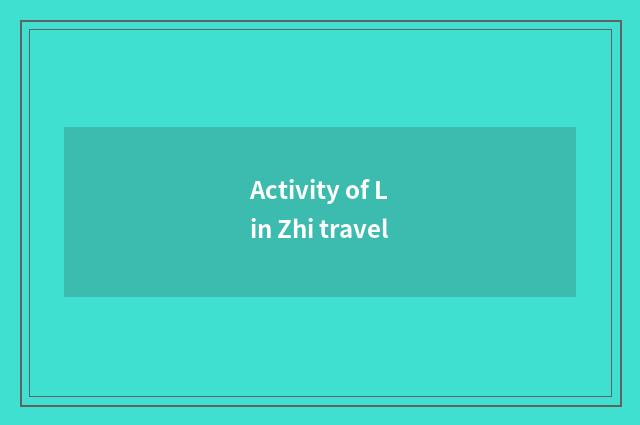 Activity of Lin Zhi travel