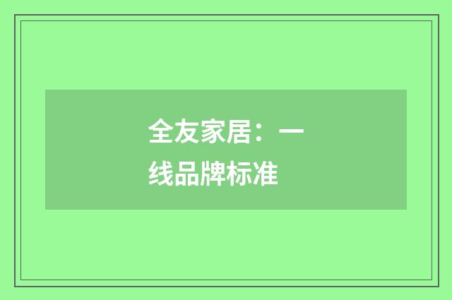 全友家居：一线品牌标准