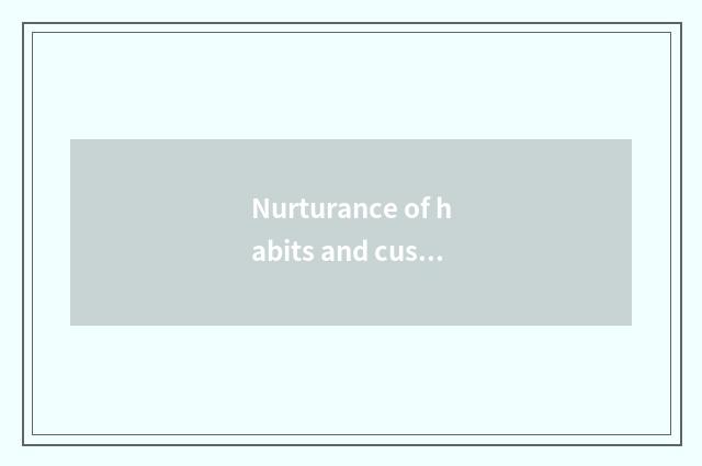 Nurturance of habits and customs