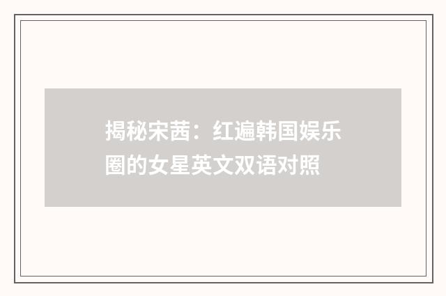 揭秘宋茜:红遍韩国娱乐圈的女星英文双语对照