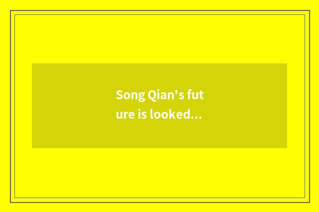 Song Qian's future is looked into