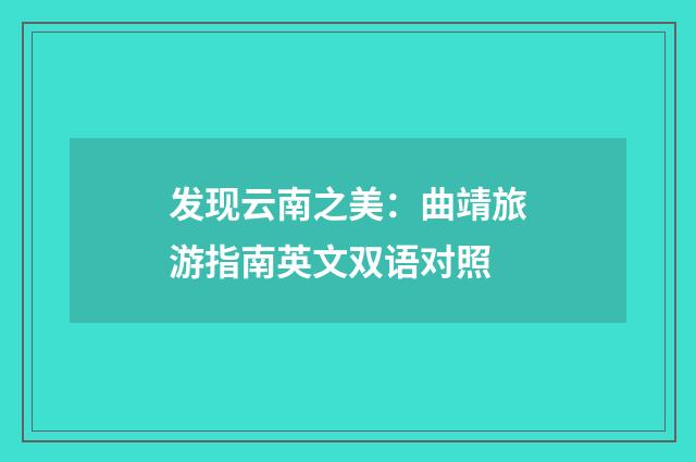 发现云南之美:曲靖旅游指南英文双语对照