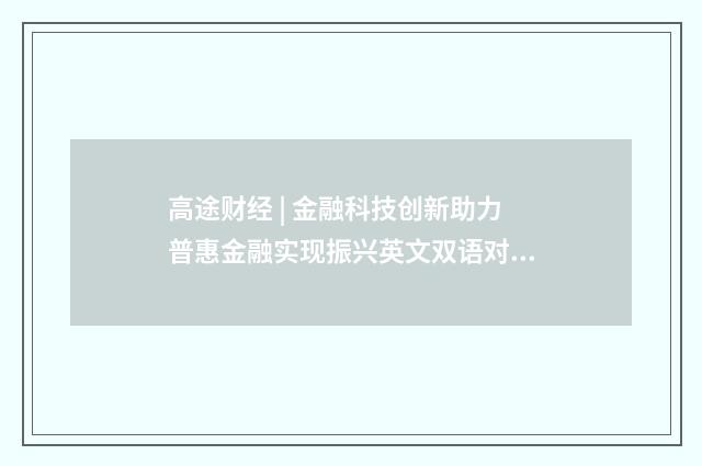 高途财经 | 金融科技创新助力普惠金融实现振兴英文双语对照