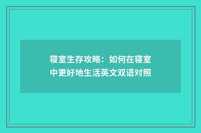 寝室生存攻略：如何在寝室中更好地生活英文双语对照