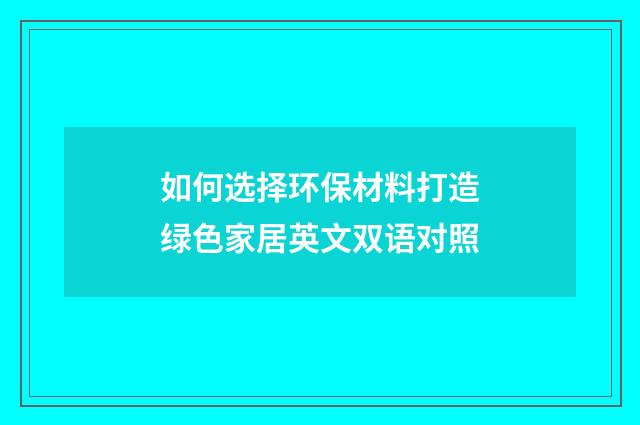 如何选择环保材料打造绿色家居英文双语对照