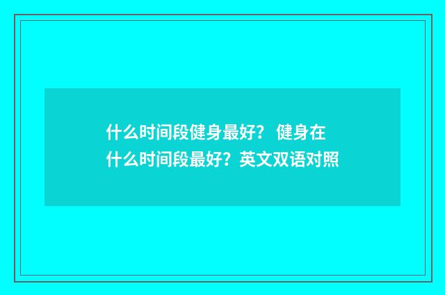 什么时间段健身最好? 健身在什么时间段最好?英文双语对照