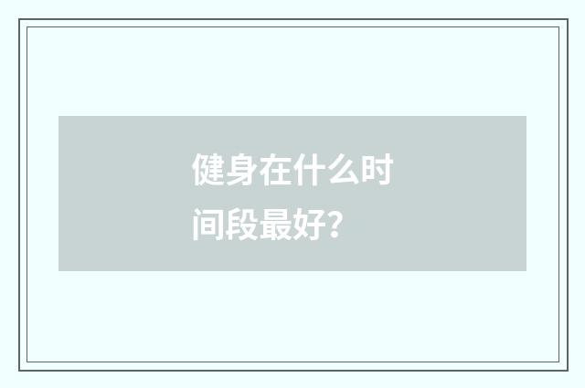健身在什么时间段最好?