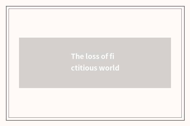 The loss of fictitious world