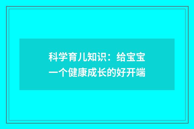 科学育儿知识:给宝宝一个健康成长的好开端