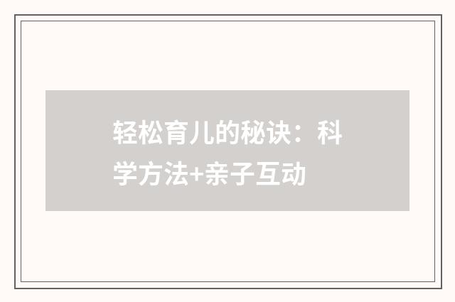 轻松育儿的秘诀：科学方法+亲子互动