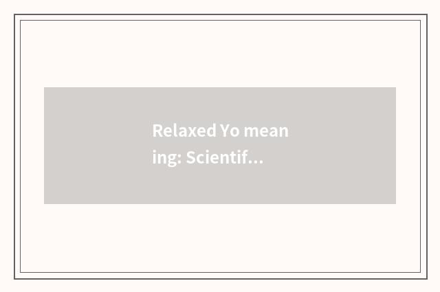 Relaxed Yo meaning: Scientific Yo brought joy and achievement