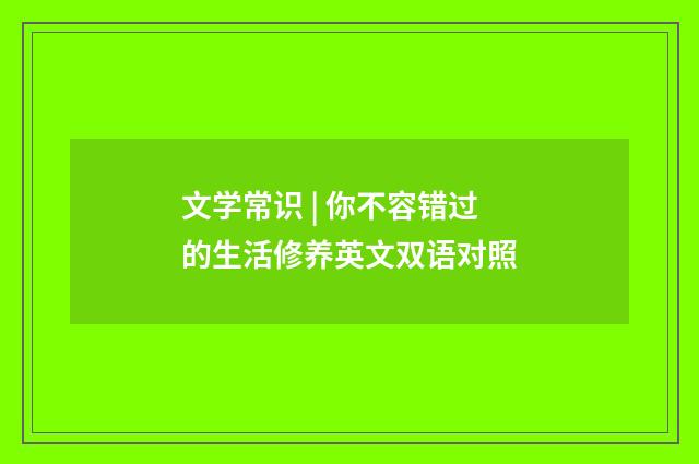 文学常识 | 你不容错过的生活修养英文双语对照