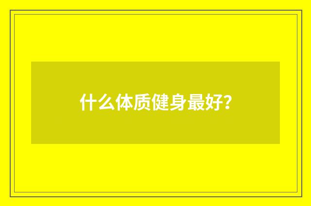 什么体质健身最好?