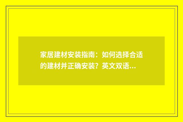 家居建材安装指南：如何选择合适的建材并正确安装？英文双语对照