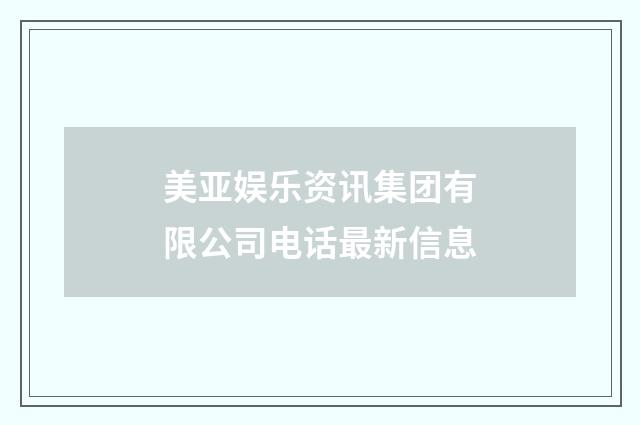 美亚娱乐资讯集团有限公司电话最新信息