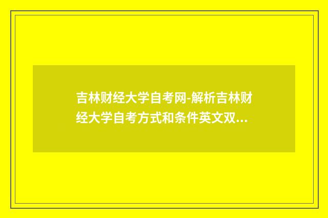 吉林财经大学自考网-解析吉林财经大学自考方式和条件英文双语对照