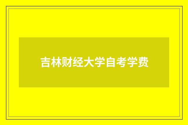 吉林财经大学自考学费