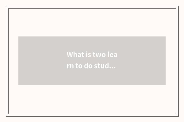 What is two learn to do study education?