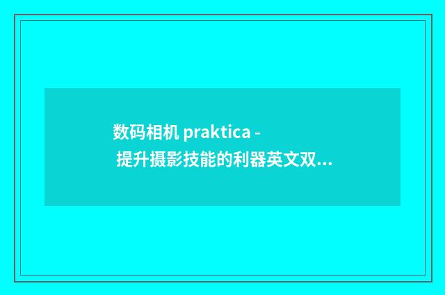 数码相机 praktica - 提升摄影技能的利器英文双语对照