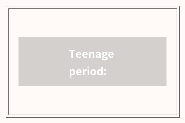 Teenage period: