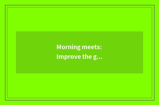 Morning meets: Improve the good convention of life quality