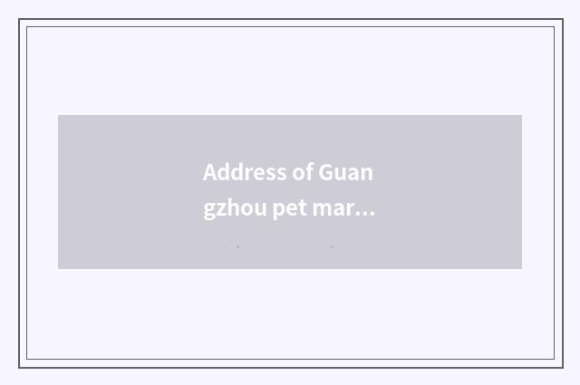 Address of Guangzhou pet market