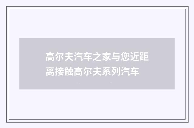 高尔夫汽车之家与您近距离接触高尔夫系列汽车