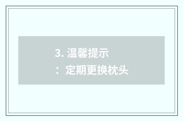 3. 温馨提示：定期更换枕头