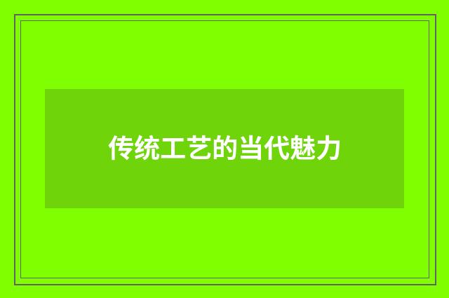 传统工艺的当代魅力