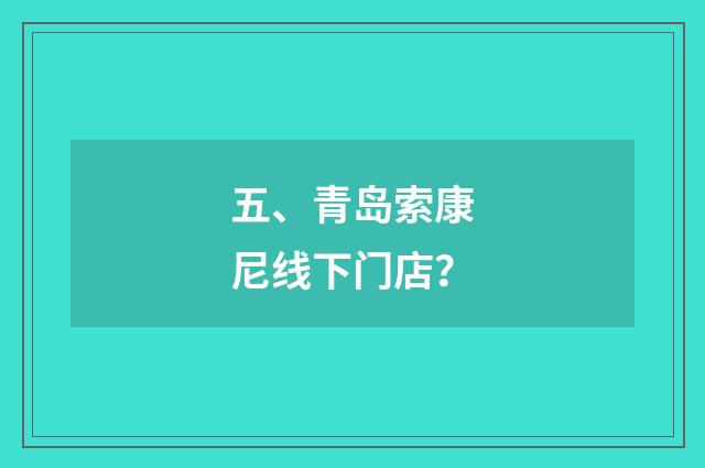 五、青岛索康尼线下门店?