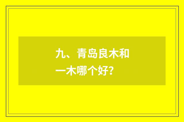 九、青岛良木和一木哪个好?