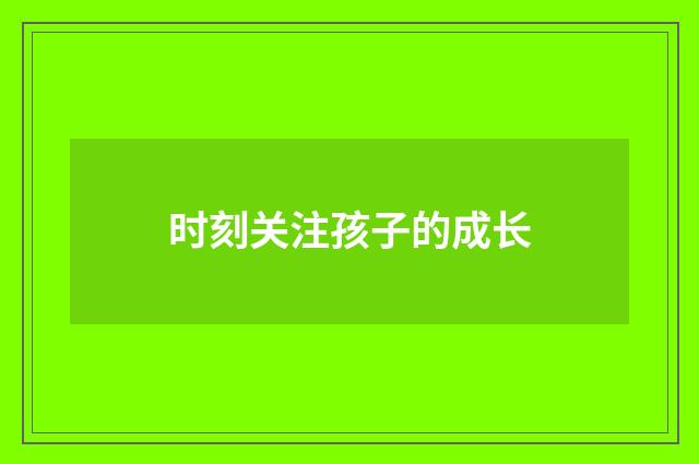 时刻关注孩子的成长