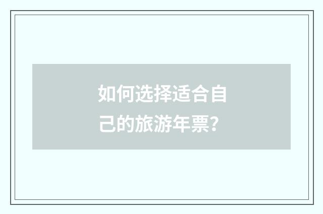 如何选择适合自己的旅游年票？