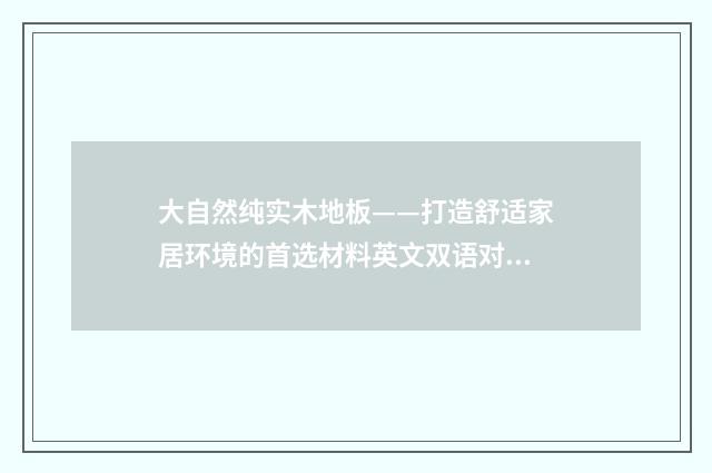 大自然纯实木地板——打造舒适家居环境的首选材料英文双语对照