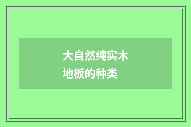 大自然纯实木地板的种类