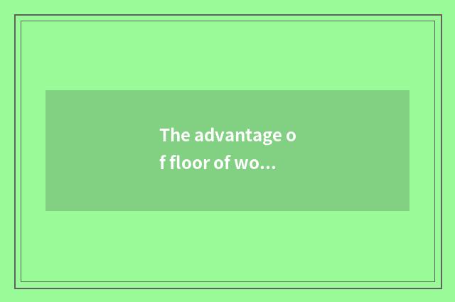 The advantage of floor of wood of nature simple fact