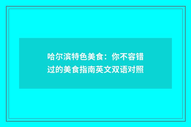 哈尔滨特色美食:你不容错过的美食指南英文双语对照