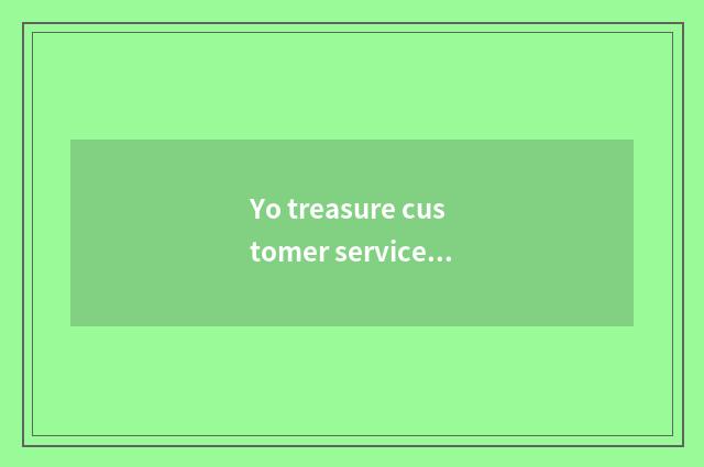 Yo treasure customer service serves content general view