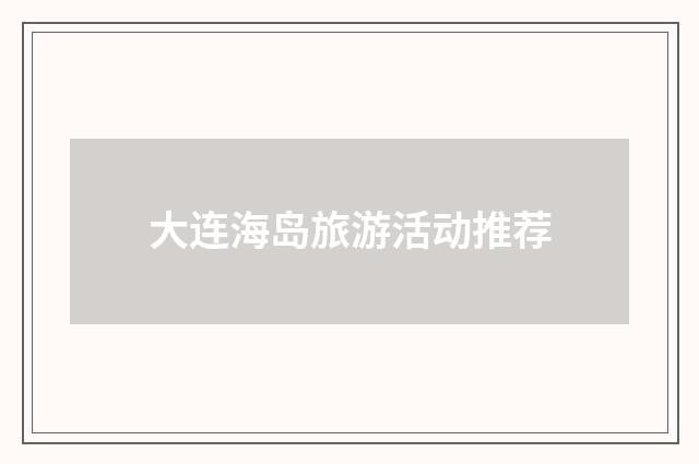 大连海岛旅游活动推荐