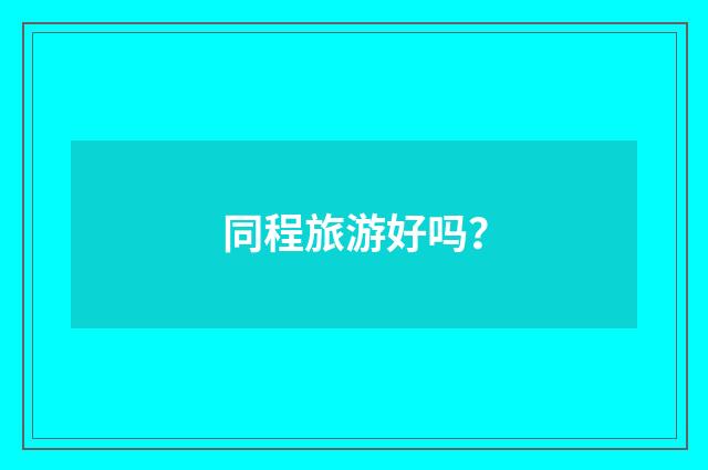 同程旅游好吗?