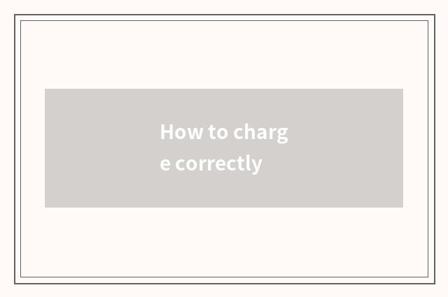 How to charge correctly