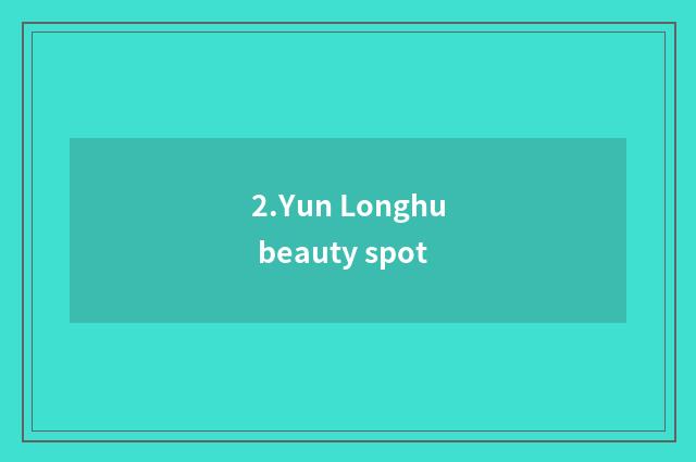 2.Yun Longhu beauty spot