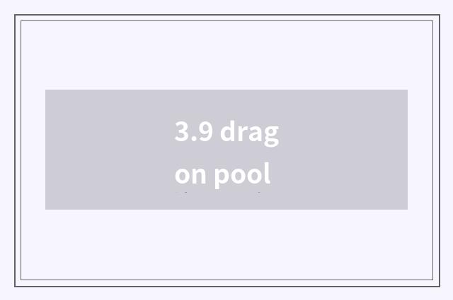 3.9 dragon pool