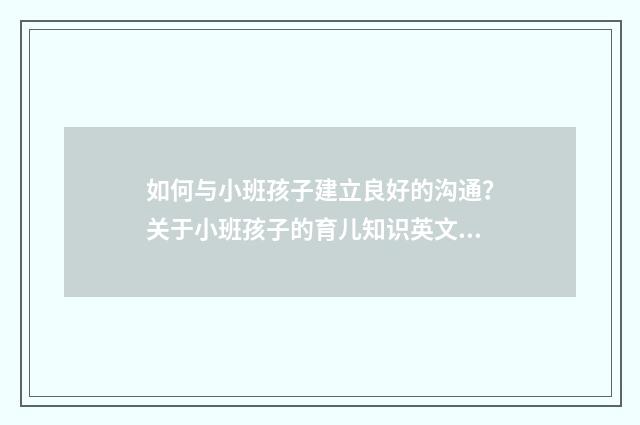 如何与小班孩子建立良好的沟通？关于小班孩子的育儿知识英文双语对照