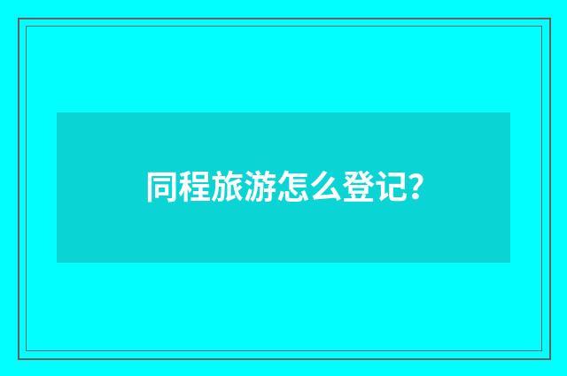 同程旅游怎么登记?