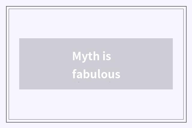 Myth is fabulous