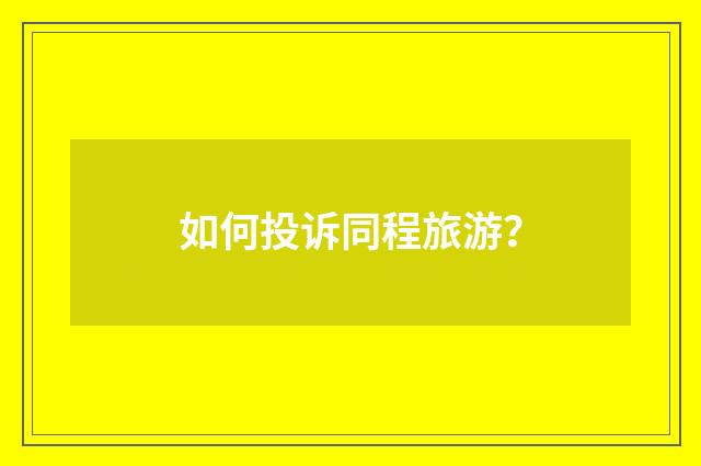 如何投诉同程旅游?